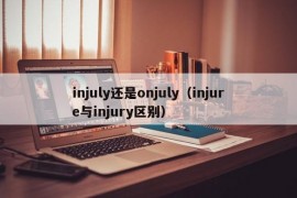 injuly还是onjuly（injure与injury区别）