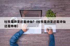 杜牧是诗圣还是诗仙?（杜牧是诗圣还是诗仙还是师尊）