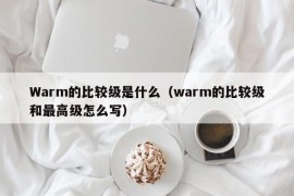 Warm的比较级是什么（warm的比较级和最高级怎么写）
