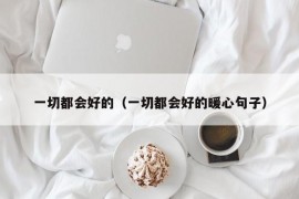 一切都会好的（一切都会好的暖心句子）
