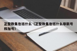 正整数集包括什么（正整数集包括什么带新号和加号）