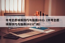 中考志愿填报技巧与指南2021（中考志愿填报技巧与指南2021广州）