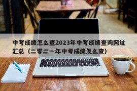 中考成绩怎么查2023年中考成绩查询网址汇总（二零二一年中考成绩怎么查）