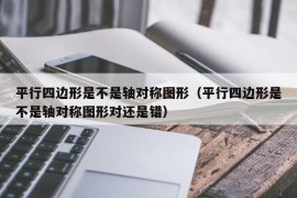 平行四边形是不是轴对称图形（平行四边形是不是轴对称图形对还是错）
