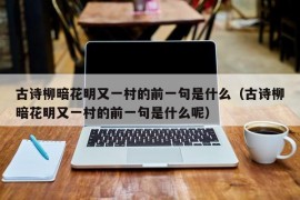 古诗柳暗花明又一村的前一句是什么（古诗柳暗花明又一村的前一句是什么呢）