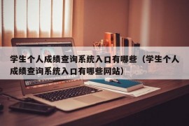 学生个人成绩查询系统入口有哪些（学生个人成绩查询系统入口有哪些网站）