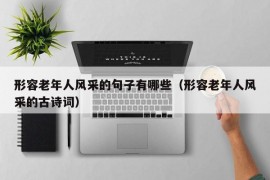 形容老年人风采的句子有哪些（形容老年人风采的古诗词）