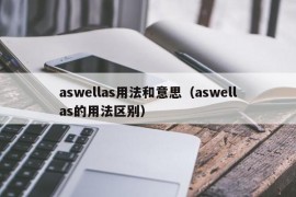 aswellas用法和意思（aswellas的用法区别）