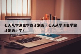 七天从学渣变学霸计划表（七天从学渣变学霸计划表小学）