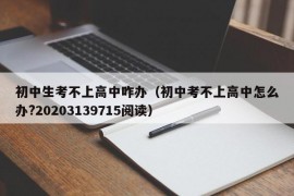 初中生考不上高中咋办（初中考不上高中怎么办?20203139715阅读）