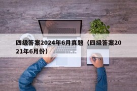 四级答案2024年6月真题（四级答案2021年6月份）