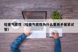 检查气密性（检查气密性为什么要用手握紧试管）