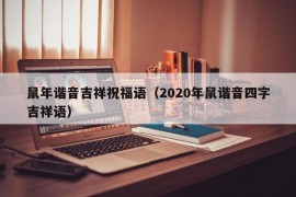 鼠年谐音吉祥祝福语（2020年鼠谐音四字吉祥语）