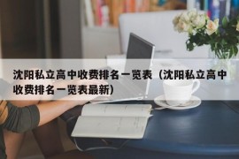 沈阳私立高中收费排名一览表（沈阳私立高中收费排名一览表最新）
