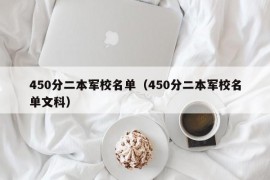 450分二本军校名单（450分二本军校名单文科）
