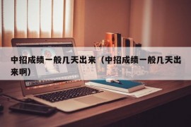 中招成绩一般几天出来（中招成绩一般几天出来啊）