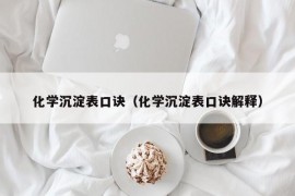 化学沉淀表口诀（化学沉淀表口诀解释）