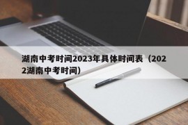 湖南中考时间2023年具体时间表（2022湖南中考时间）
