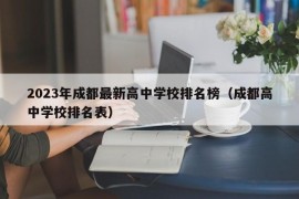 2023年成都最新高中学校排名榜（成都高中学校排名表）