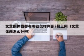 文章的体裁都有哪些怎样判断?初三网（文章体裁怎么分辨）