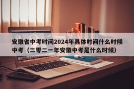 安徽省中考时间2024年具体时间什么时候中考（二零二一年安徽中考是什么时候）