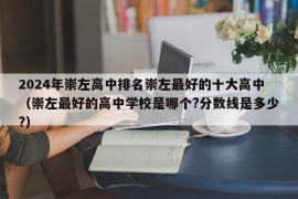 2024年崇左高中排名崇左最好的十大高中（崇左最好的高中学校是哪个?分数线是多少?）