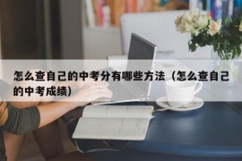 怎么查自己的中考分有哪些方法（怎么查自己的中考成绩）