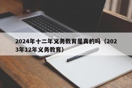 2024年十二年义务教育是真的吗（2023年12年义务教育）