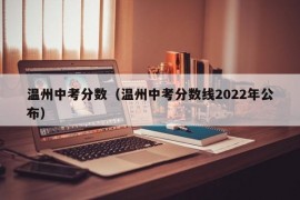 温州中考分数（温州中考分数线2022年公布）
